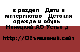  в раздел : Дети и материнство » Детская одежда и обувь . Ненецкий АО,Устье д.